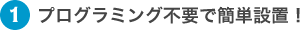 プログラミング不要で簡単設置！