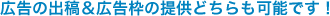 広告の出稿＆広告枠の提供どちらも可能です！