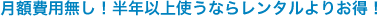 月額費用無し！半年以上使うならレンタルよりお得！